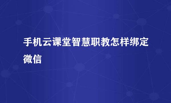 手机云课堂智慧职教怎样绑定微信