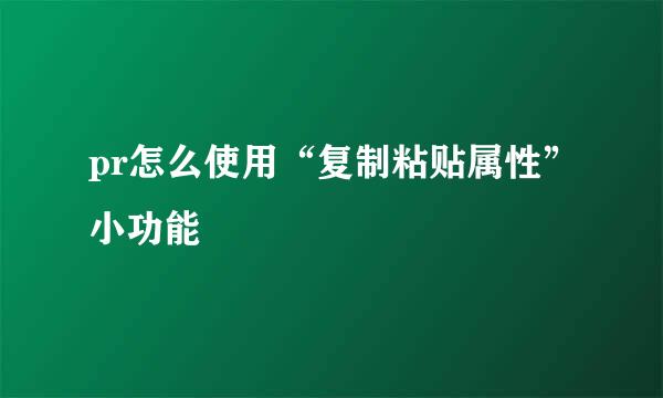 pr怎么使用“复制粘贴属性”小功能