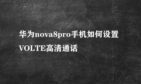 华为nova8pro手机如何设置VOLTE高清通话