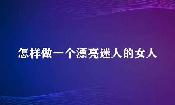 怎样做一个漂亮迷人的女人