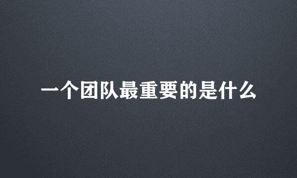 一个团队最重要的是什么