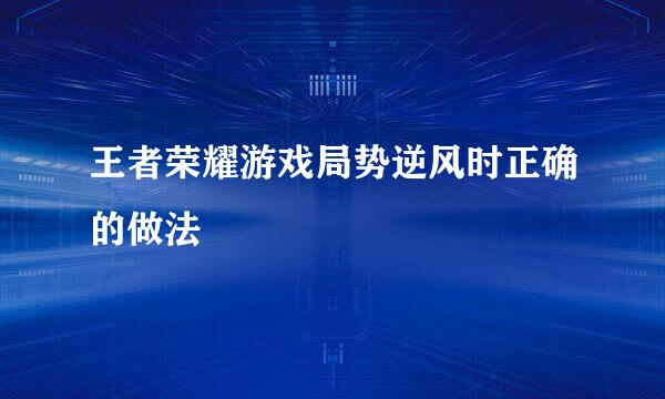 王者荣耀游戏局势逆风时正确的做法