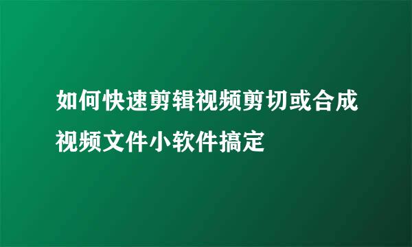 如何快速剪辑视频剪切或合成视频文件小软件搞定