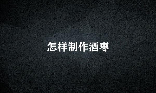 怎样制作酒枣