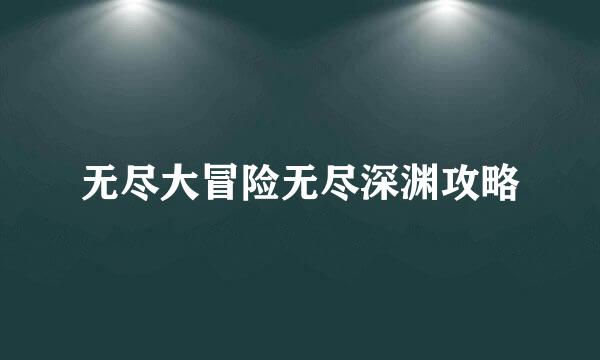 无尽大冒险无尽深渊攻略