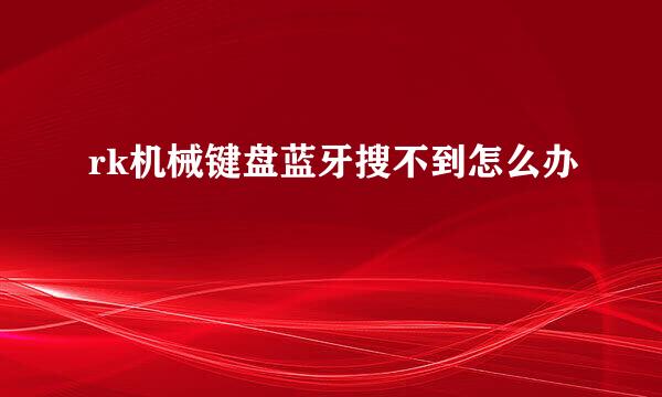 rk机械键盘蓝牙搜不到怎么办