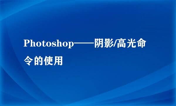 Photoshop——阴影/高光命令的使用