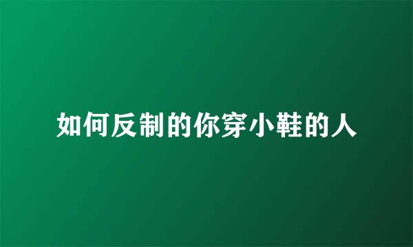 如何反制的你穿小鞋的人