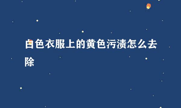 白色衣服上的黄色污渍怎么去除