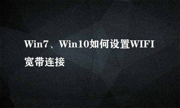 Win7、Win10如何设置WIFI宽带连接