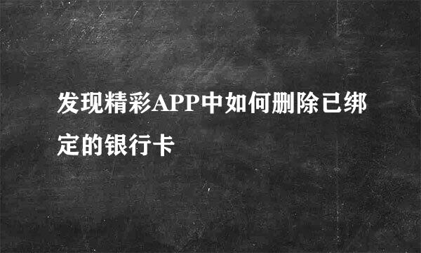 发现精彩APP中如何删除已绑定的银行卡