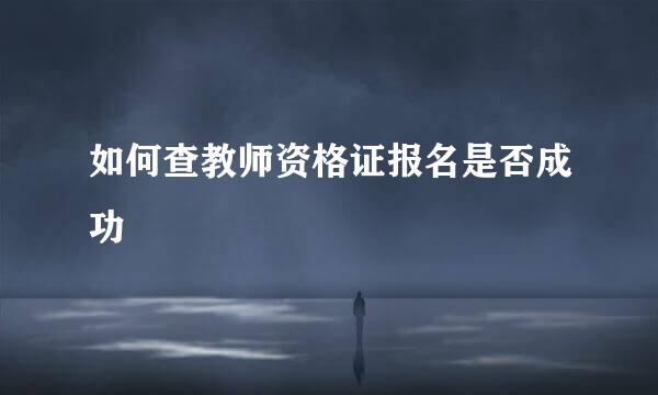 如何查教师资格证报名是否成功