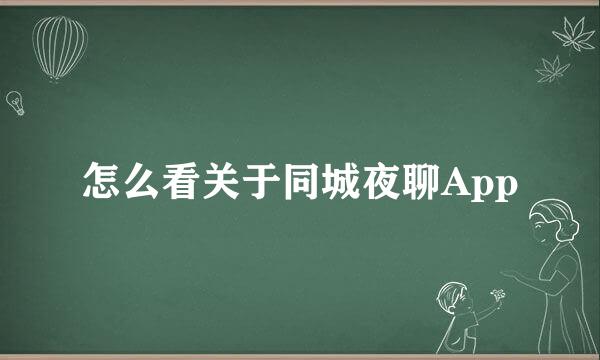 怎么看关于同城夜聊App