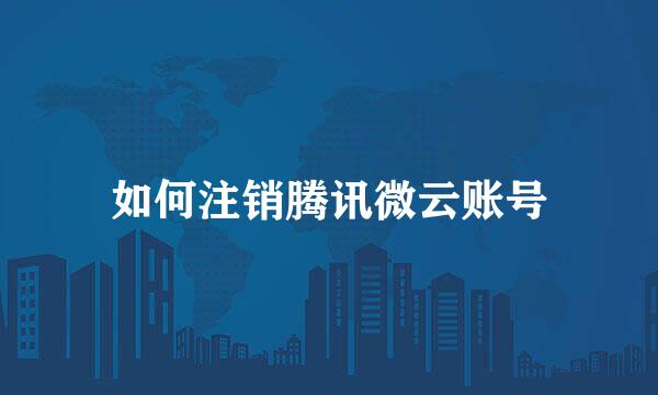 如何注销腾讯微云账号