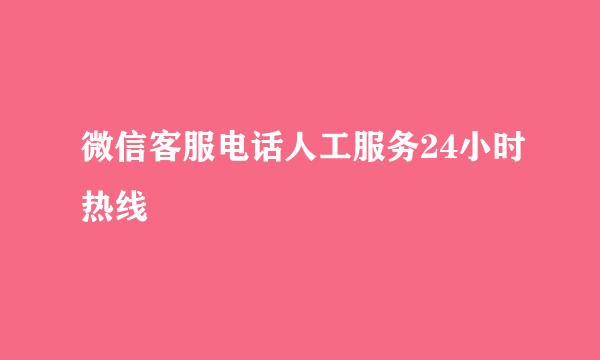 微信客服电话人工服务24小时热线