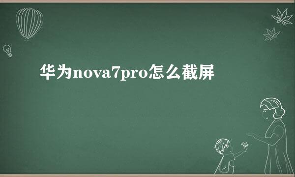 华为nova7pro怎么截屏