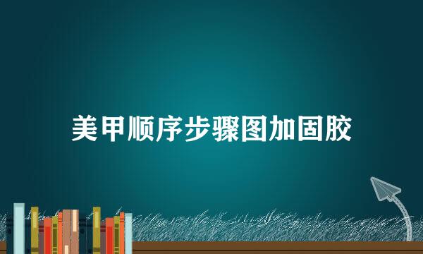 美甲顺序步骤图加固胶