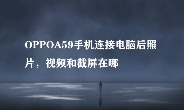 OPPOA59手机连接电脑后照片，视频和截屏在哪