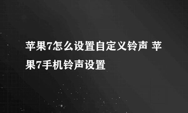 苹果7怎么设置自定义铃声 苹果7手机铃声设置