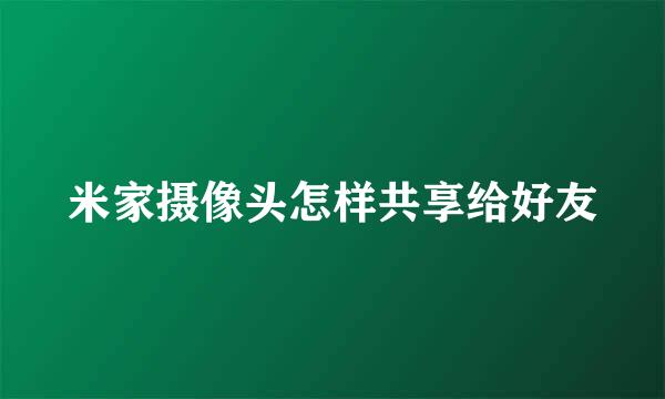 米家摄像头怎样共享给好友
