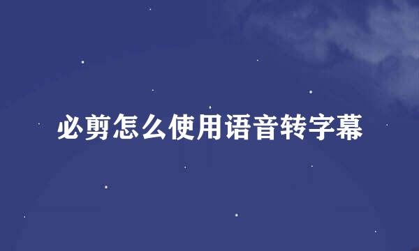 必剪怎么使用语音转字幕