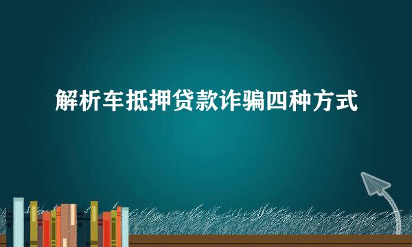 解析车抵押贷款诈骗四种方式