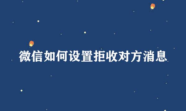 微信如何设置拒收对方消息