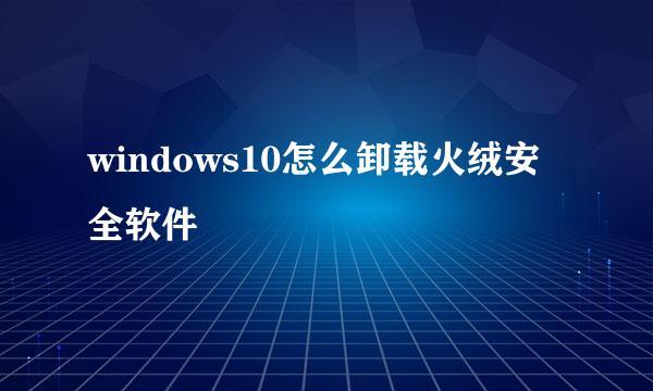 windows10怎么卸载火绒安全软件