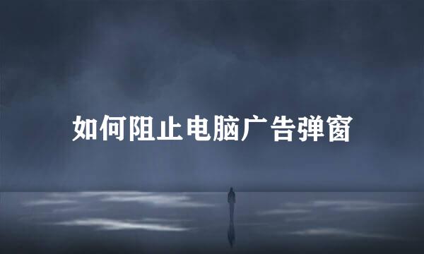 如何阻止电脑广告弹窗