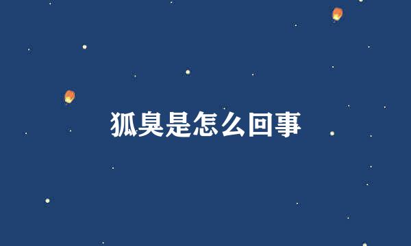 狐臭是怎么回事