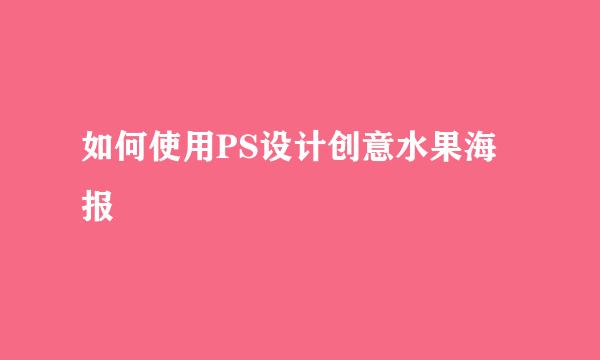如何使用PS设计创意水果海报