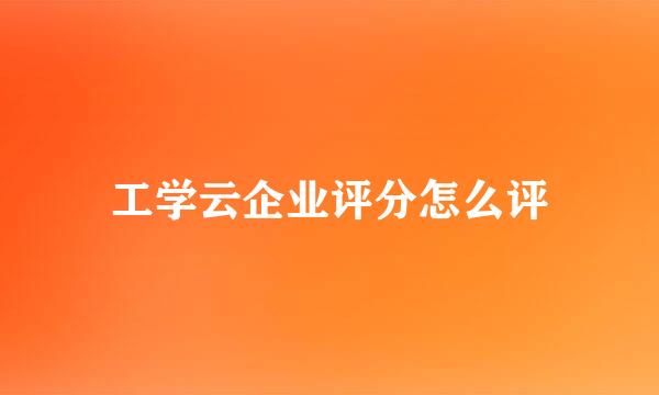 工学云企业评分怎么评