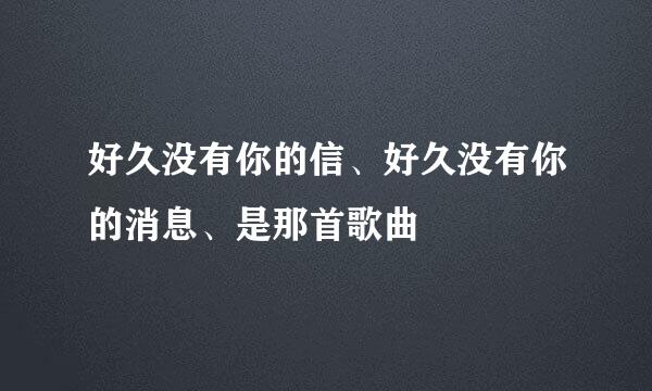 好久没有你的信、好久没有你的消息、是那首歌曲