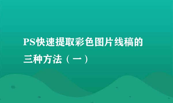 PS快速提取彩色图片线稿的三种方法（一）