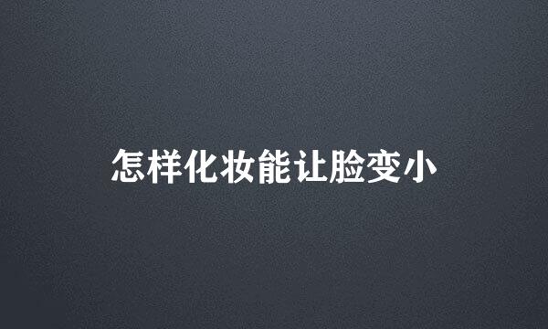 怎样化妆能让脸变小