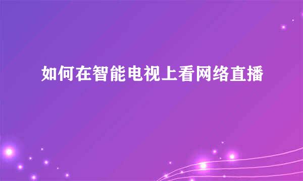 如何在智能电视上看网络直播