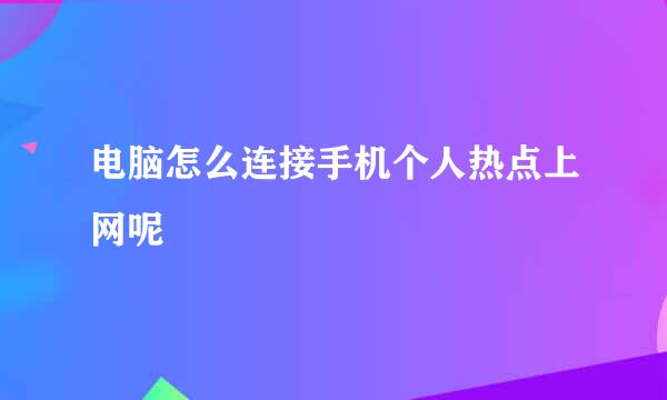 电脑怎么连接手机个人热点上网呢