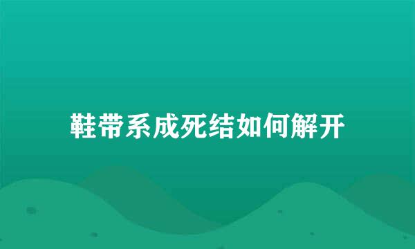 鞋带系成死结如何解开