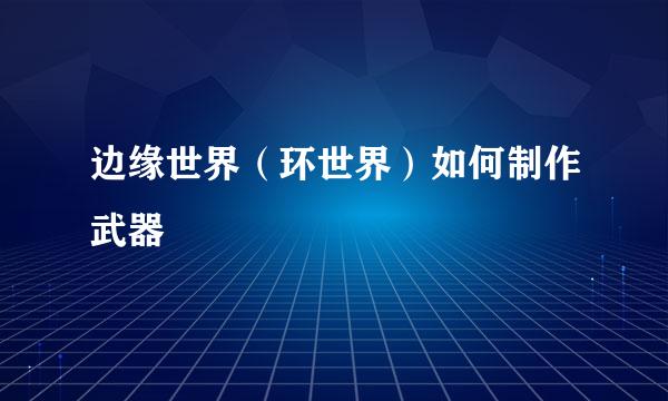 边缘世界（环世界）如何制作武器
