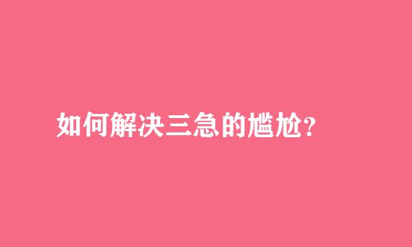 如何解决三急的尴尬？‍
