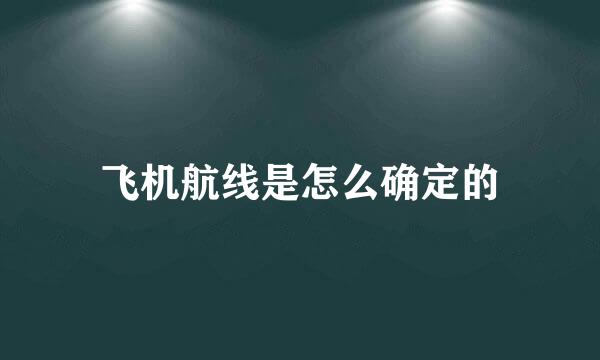 飞机航线是怎么确定的