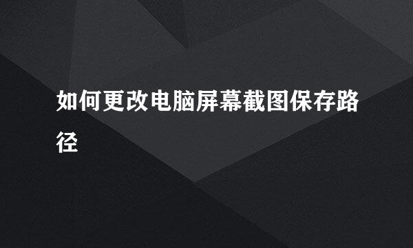 如何更改电脑屏幕截图保存路径
