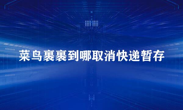 菜鸟裹裹到哪取消快递暂存