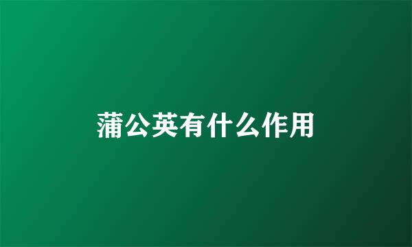蒲公英有什么作用