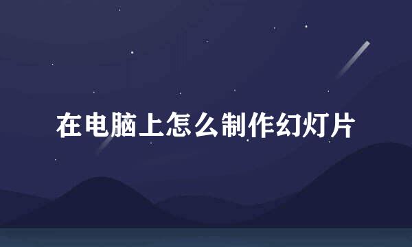 在电脑上怎么制作幻灯片