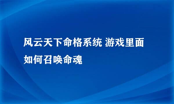 风云天下命格系统 游戏里面如何召唤命魂