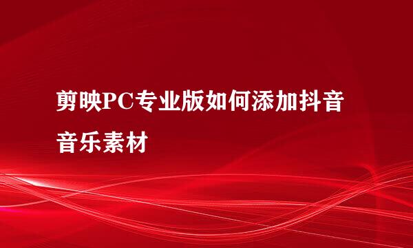 剪映PC专业版如何添加抖音音乐素材