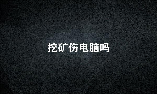 挖矿伤电脑吗
