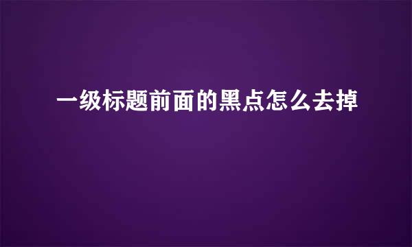 一级标题前面的黑点怎么去掉
