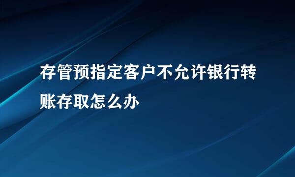 存管预指定客户不允许银行转账存取怎么办